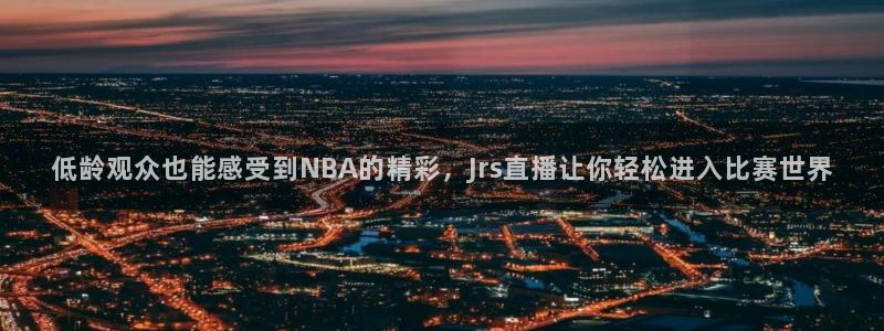 低龄观众也能感受到NBA的精彩，Jrs直播让你轻松进入比赛世界