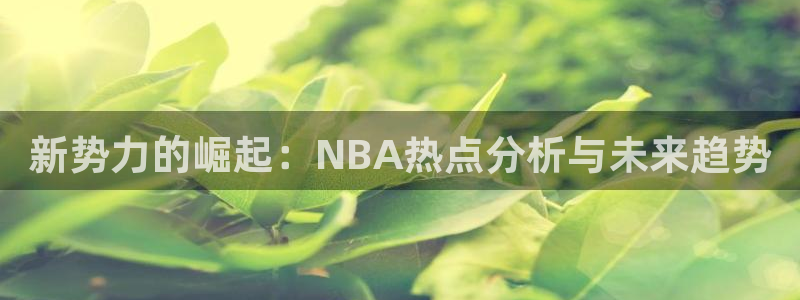 新势力的崛起：NBA热点分析与未来趋势