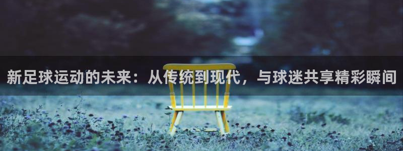 新足球运动的未来：从传统到现代，与球迷共享精彩瞬间