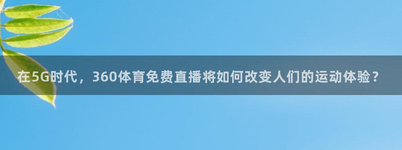 在5G时代，360体育免费直播将如何改变人们的运动体验？