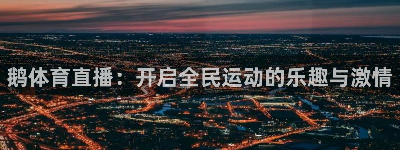 鹅体育直播：开启全民运动的乐趣与激情