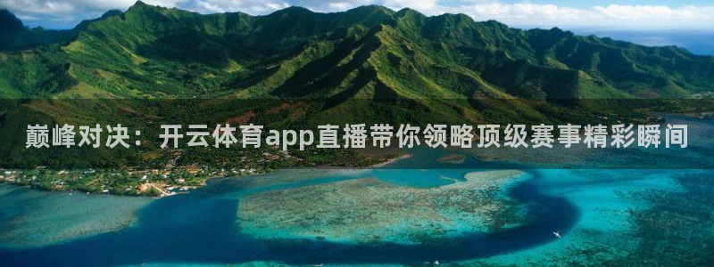 巅峰对决：开云体育app直播带你领略顶级赛事精彩瞬间