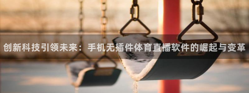 创新科技引领未来：手机无插件体育直播软件的崛起与变革