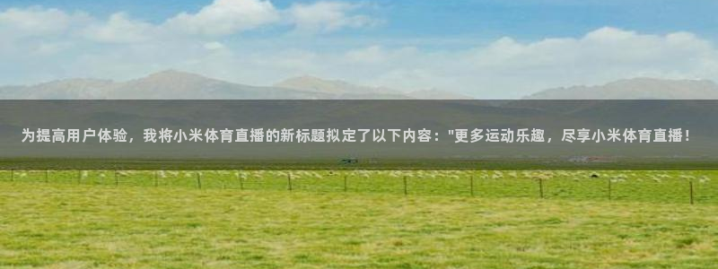为提高用户体验，我将小米体育直播的新标题拟定了以下内容：\