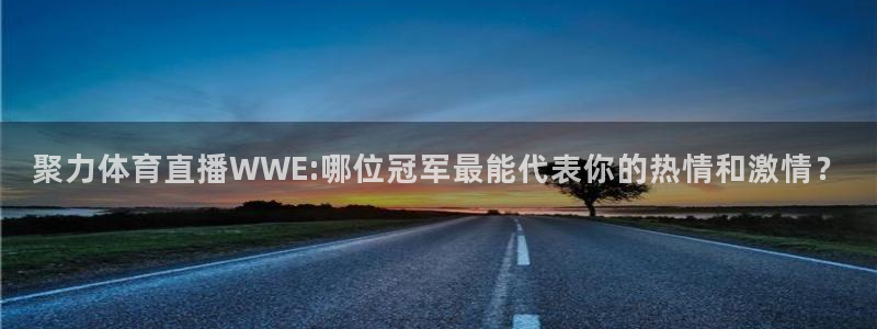 聚力体育直播WWE:哪位冠军最能代表你的热情和激情？